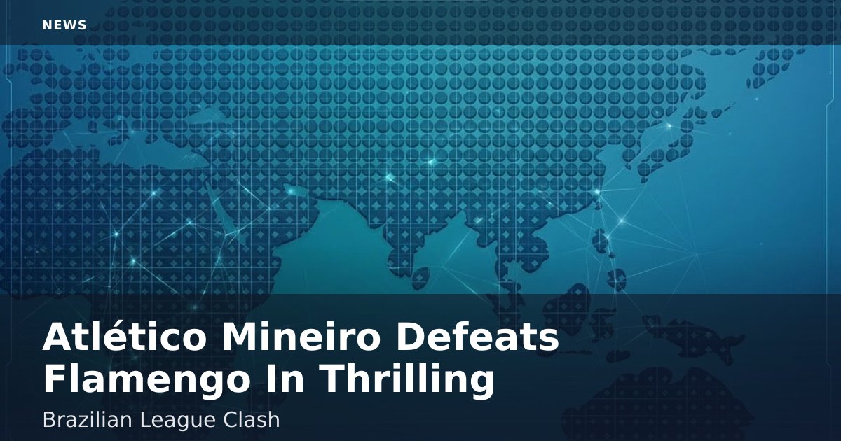 Atlético Mineiro Defeats Flamengo In Thrilling Brazilian League Clash