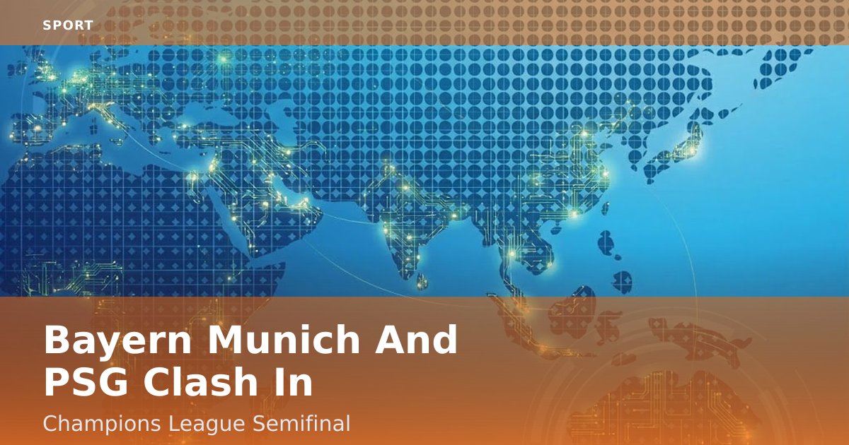 Bayern Munich And PSG Clash In Champions League Semifinal