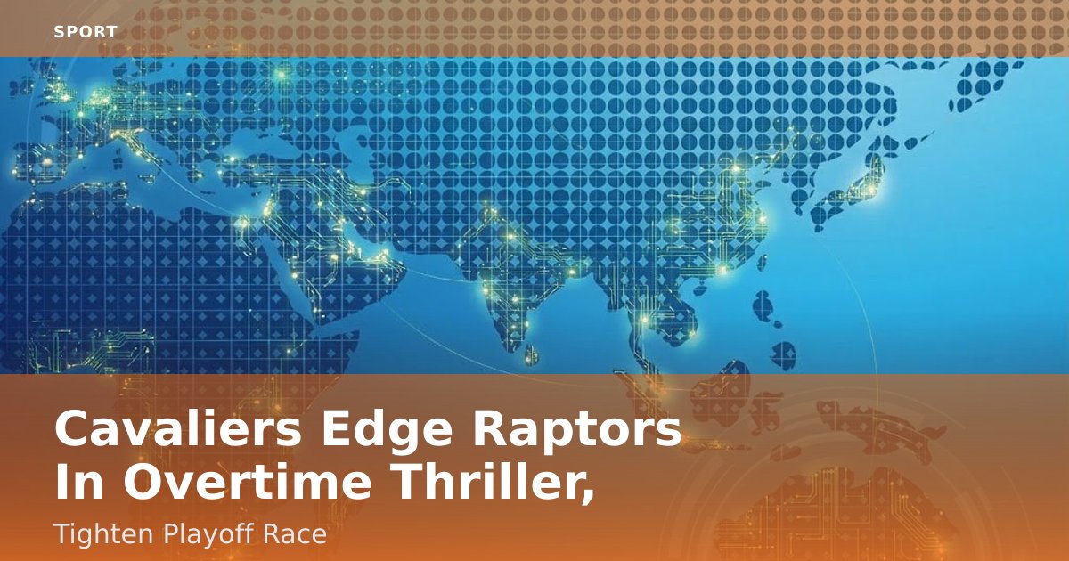 Cavaliers Edge Raptors In Overtime Thriller, Tighten Playoff Race