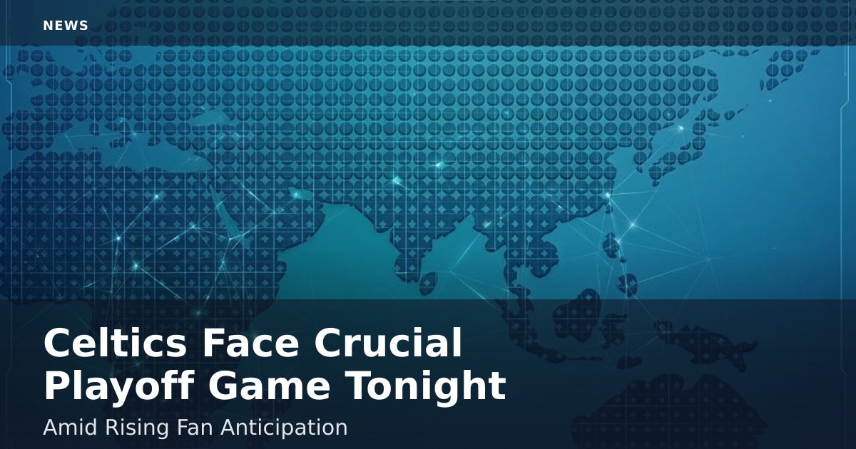 Celtics Face Crucial Playoff Game Tonight Amid Rising Fan Anticipation