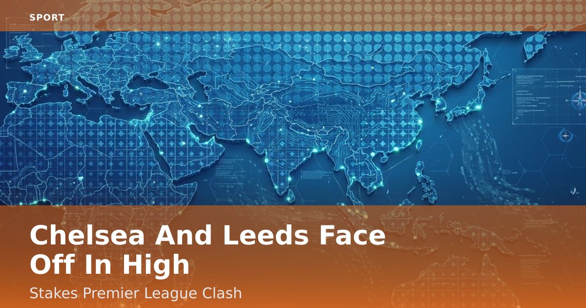 Chelsea And Leeds Face Off In High-Stakes Premier League Clash