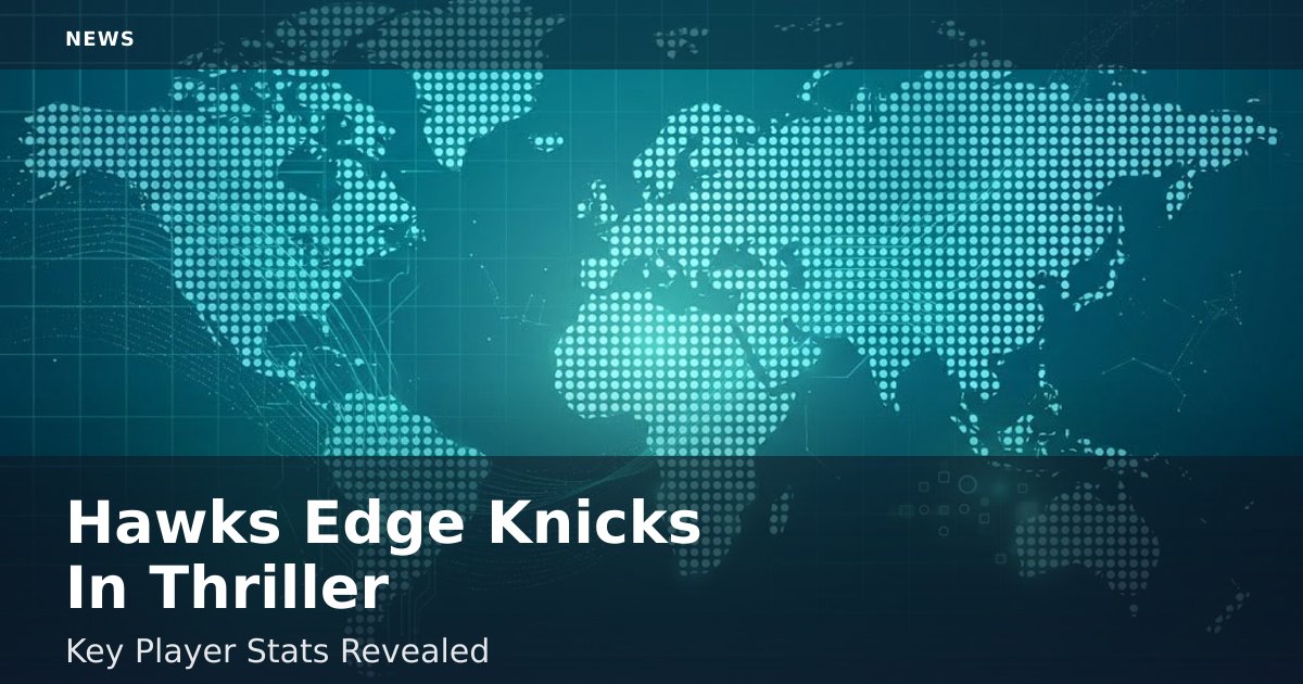 Hawks Edge Knicks In Thriller: Key Player Stats Revealed