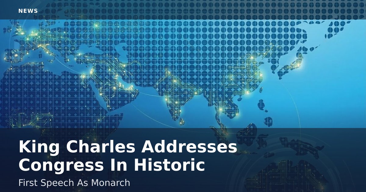 King Charles Addresses Congress In Historic First Speech As Monarch