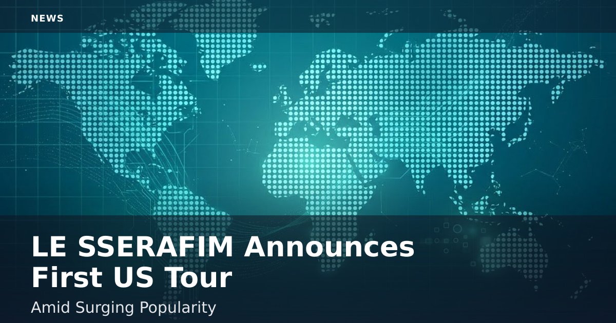 LE SSERAFIM Announces First US Tour Amid Surging Popularity