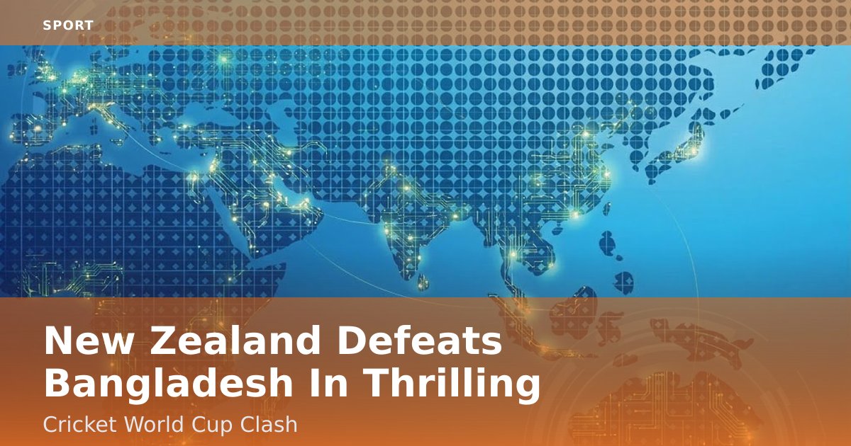 New Zealand Defeats Bangladesh In Thrilling Cricket World Cup Clash