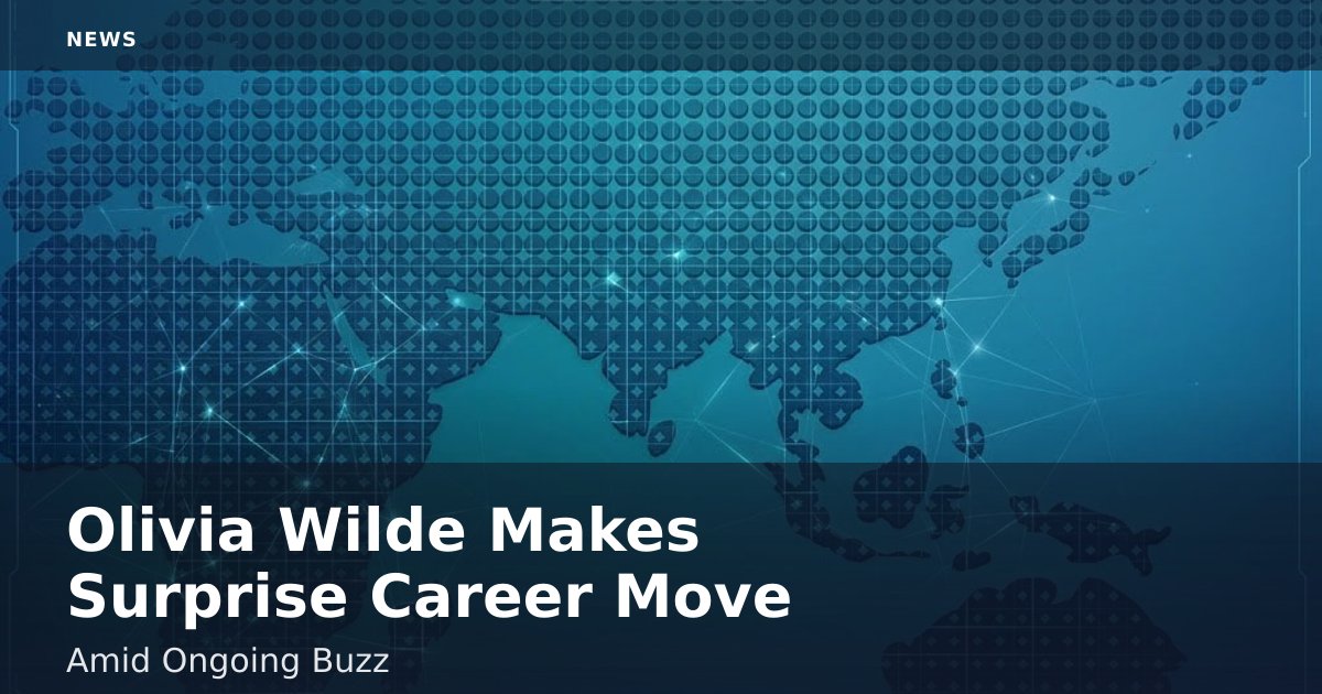 Olivia Wilde Makes Surprise Career Move Amid Ongoing Buzz