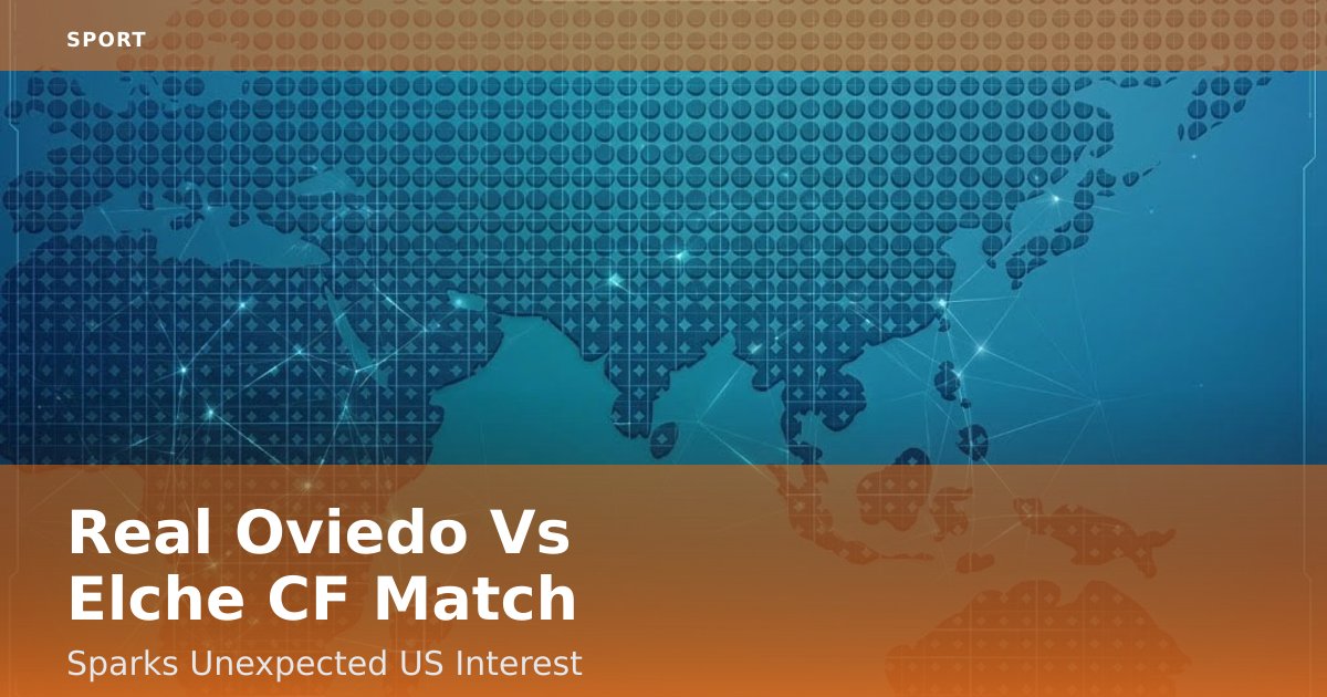 Real Oviedo Vs Elche CF Match Sparks Unexpected US Interest