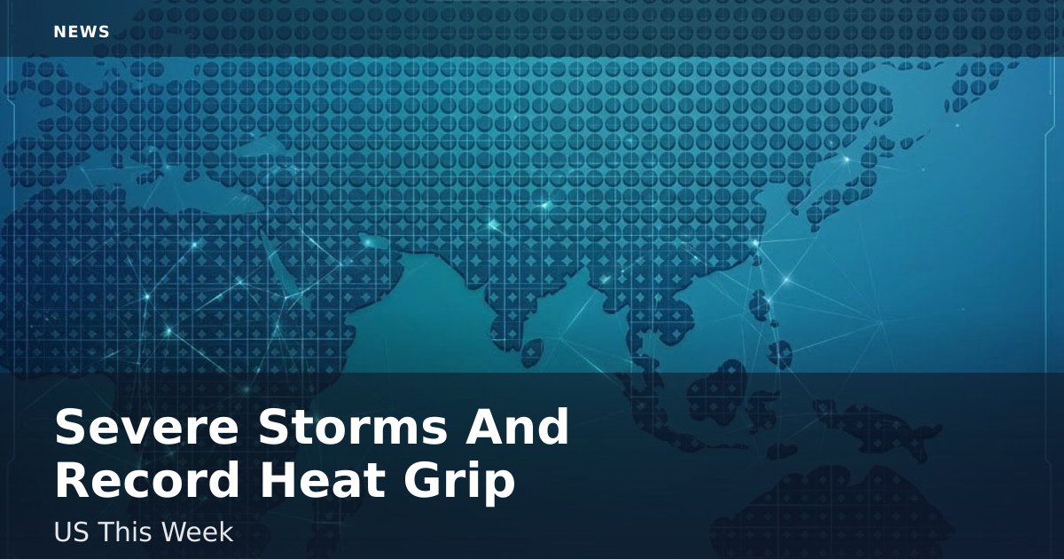 Severe Storms And Record Heat Grip US This Week