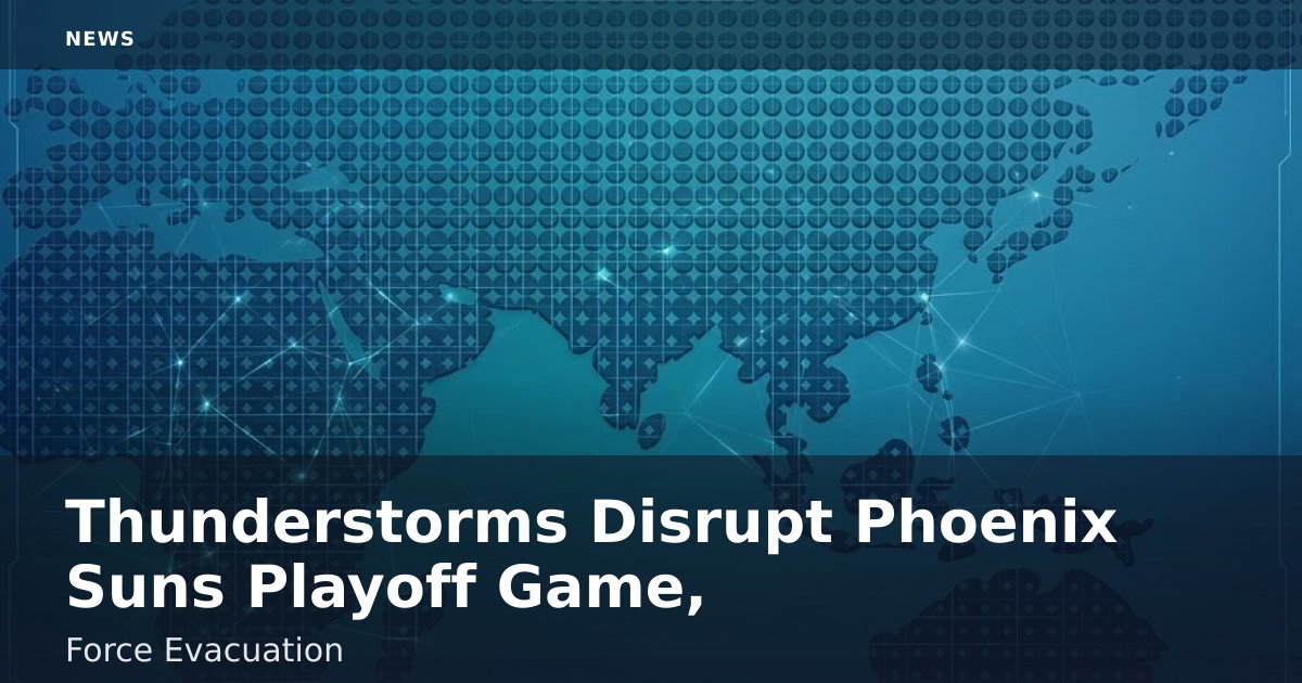 Thunderstorms Disrupt Phoenix Suns Playoff Game, Force Evacuation