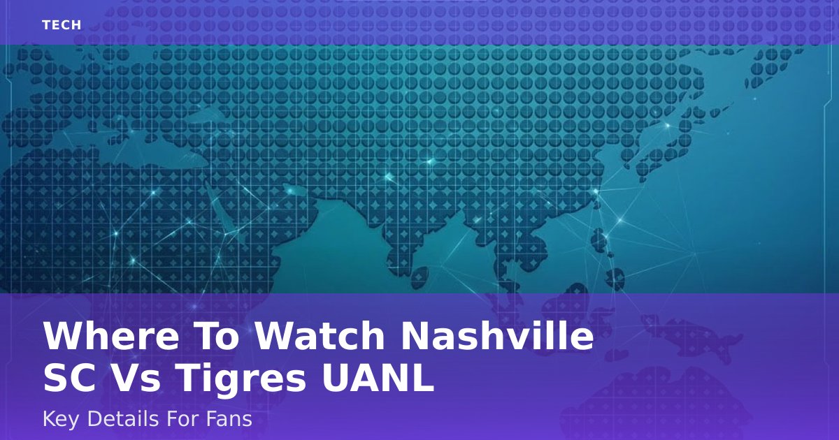 Where To Watch Nashville SC Vs Tigres UANL: Key Details For Fans