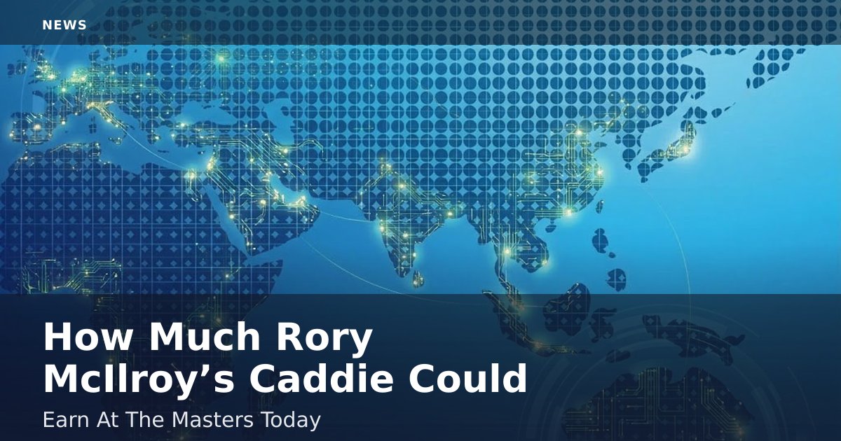 How Much Rory McIlroy’s Caddie Could Earn At The Masters Today