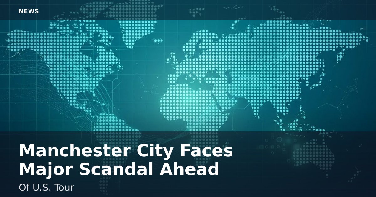 Manchester City Faces Major Scandal Ahead Of U.S. Tour
